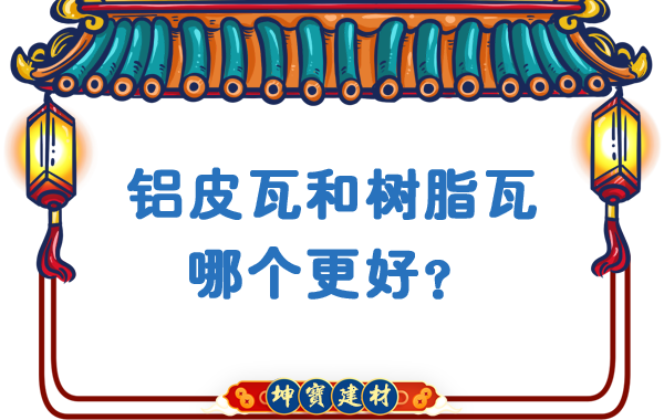 鋁皮瓦和樹(shù)脂瓦哪個(gè)更好？