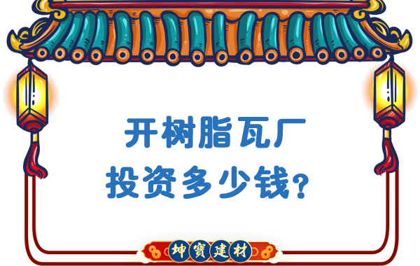 開(kāi)樹(shù)脂瓦廠投資多少錢？